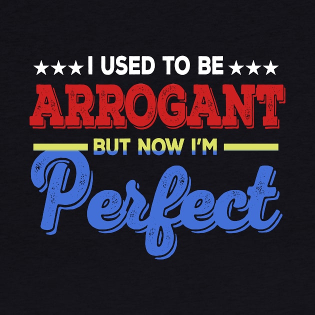 I Used To Be Arrogant But Now I'm Perfect by VintageArtwork